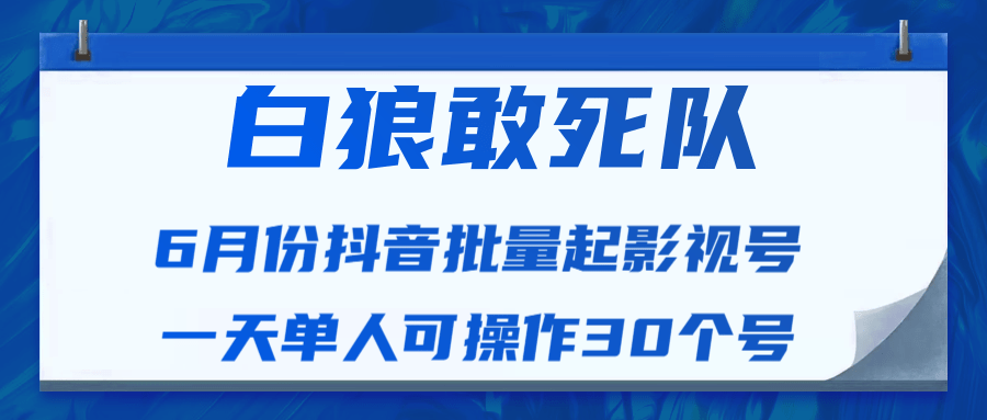 白狼敢死队最新抖音短视频批量起影视号（一天单人可操作30个号）视频课程-林文副业站