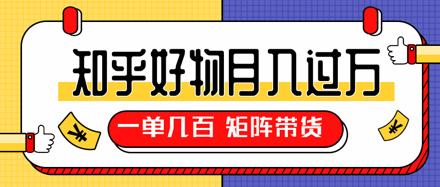 知乎好物推荐独家操作详解，一单能赚几百元上千元，矩阵带货月入过万（共5节视频）-林文副业站