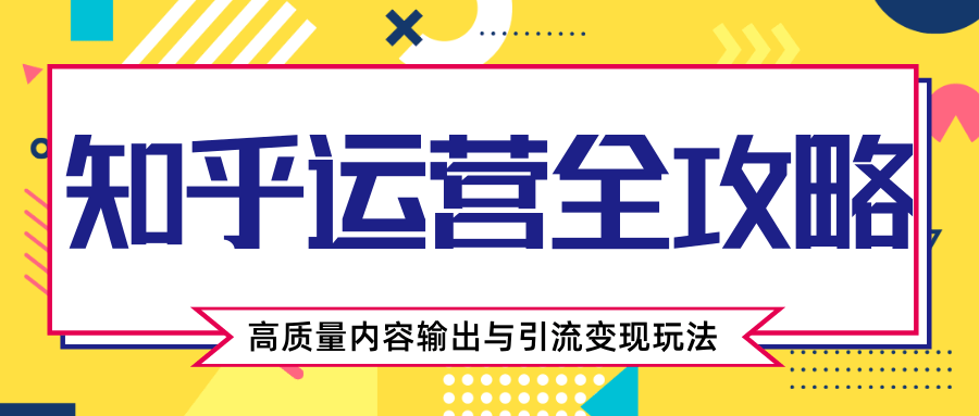 知乎运营全攻略，涨盐值最快的方法，高质量内容输出与引流变现玩法（共3节视频）-林文副业站
