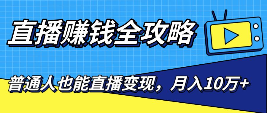 直播赚钱全攻略，0粉丝流量玩法，普通人也能直播变现，月入10万+（25节视频）-林文副业站