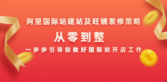 阿里国际站建站及旺铺装修策略：从零到整，一步步引导你做好国际站开店工作-林文副业站