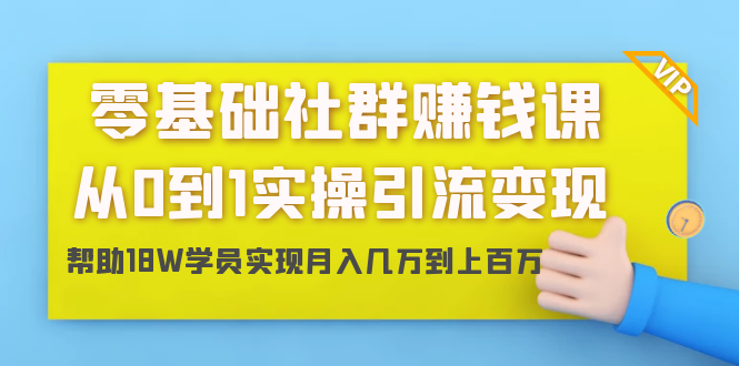 零基础社群赚钱课：从0到1实操引流变现，帮助18W学员实现月入几万到上百万-林文副业站