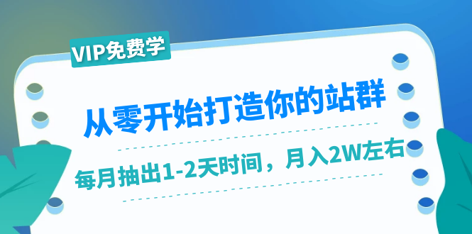 从零开始打造你的站群：1个月只需要你抽出1-2天时间，月入2W左右（25节课）-林文副业站