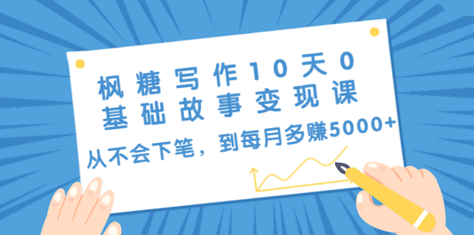 枫糖写作10天0基础故事变现课：从不会下笔，到每月多赚5000+（10节视频课）-林文副业站