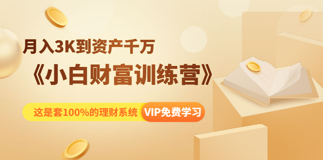 《小白财富训练营》月入3K到资产千万，这是套100%的理财系统（11节课）-林文副业站