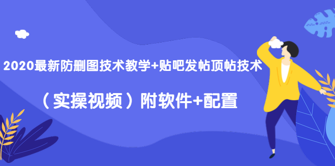 2020最新防删图技术教学+贴吧发帖顶帖技术（实操视频）附软件+配置-林文副业站