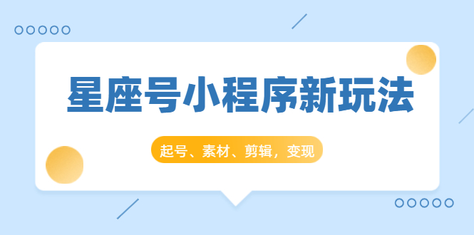 星座号小程序新玩法：起号、素材、剪辑，如何变现（附素材）-林文副业站
