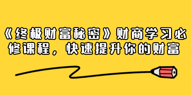 《终极财富秘密》财商学习必修课程，快速提升你的财富（18节视频课）-林文副业站