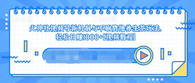 视频号新机制与不刷赞撸养生茶玩法，轻松日赚1000+-林文副业站