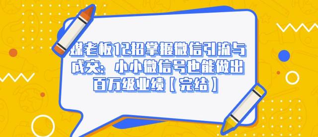 媒老板12招掌握微信引流与成交：小小微信号也能做出百万级业绩-林文副业站