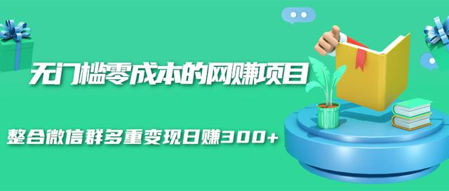无门槛零成本的网赚项目，整合微信群多重变现日赚300+-林文副业站