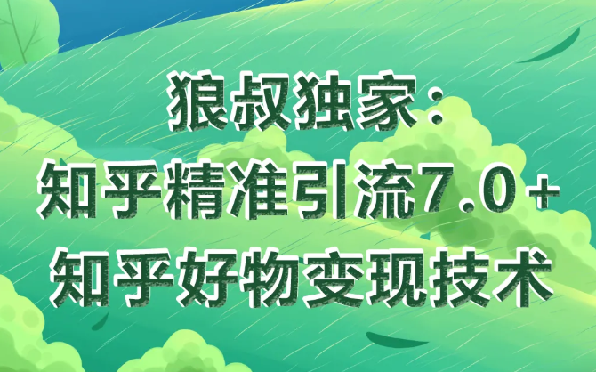 狼叔知乎精准引流7.0+知乎好物变现技术课程-林文副业站