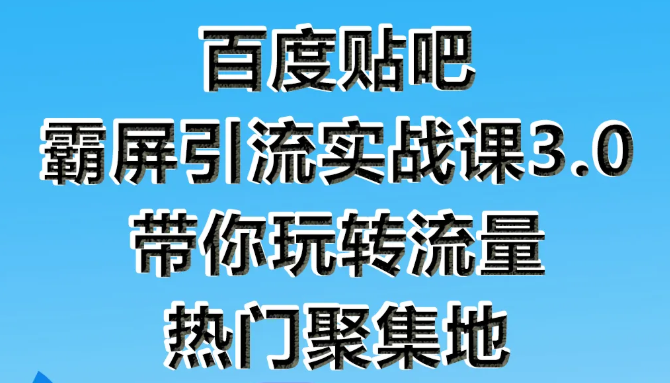 狼叔百度贴吧霸屏引流实战课3.0，带你玩转流量热门聚集地-林文副业站