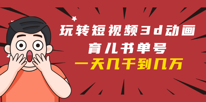 玩转短视频3D动画育儿书单号：实战操作一天几千，好的时候一天几万收益-林文副业站