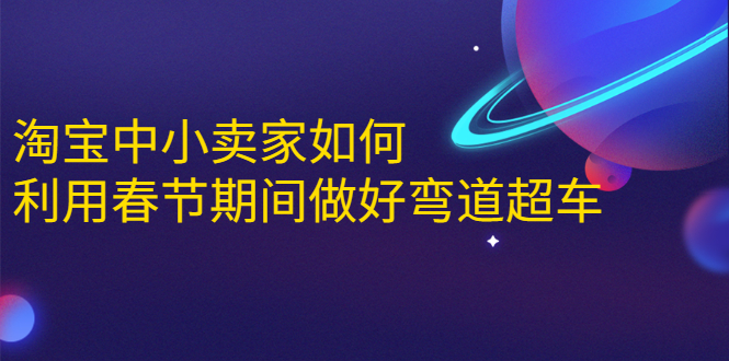 淘宝中小卖家如何利用春节期间做好弯道超车，如何做到月销售额20W+-林文副业站