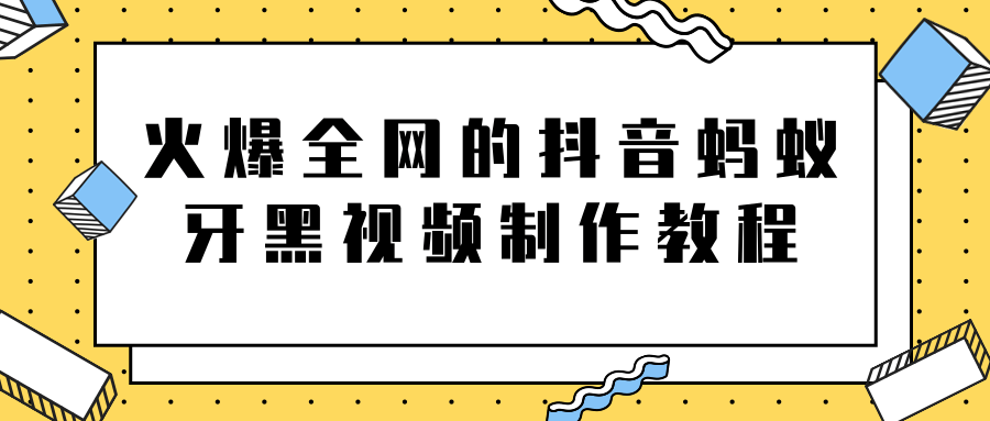 火爆全网的抖音“蚂蚁牙黑”视频制作教程，附软件【视频教程】-林文副业站
