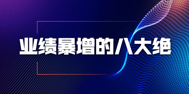 业绩暴增的八大绝招，销售员必须掌握的硬核技能（9节视频课程）-林文副业站
