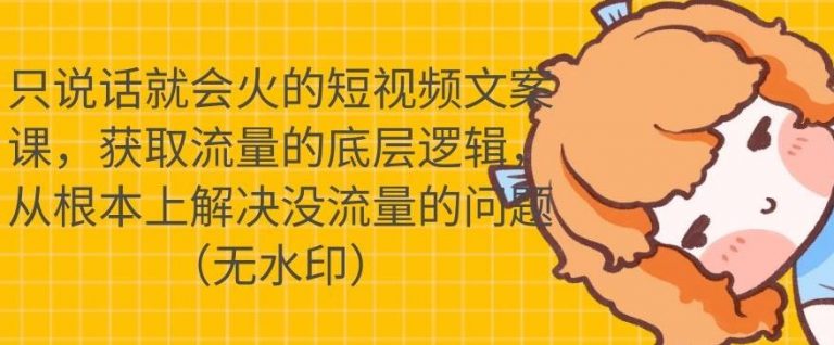 只说话就会火的短视频文案课，从根本上解决没流量的问题-林文副业站