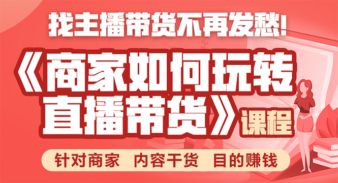 《手把手教你如何玩转直播带货》针对商家 内容干货 目的赚钱-林文副业站