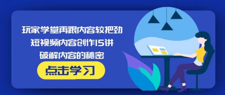 玩家学堂再跟内容较把劲·短视频内容创作15讲,破解内容的秘密-林文副业站