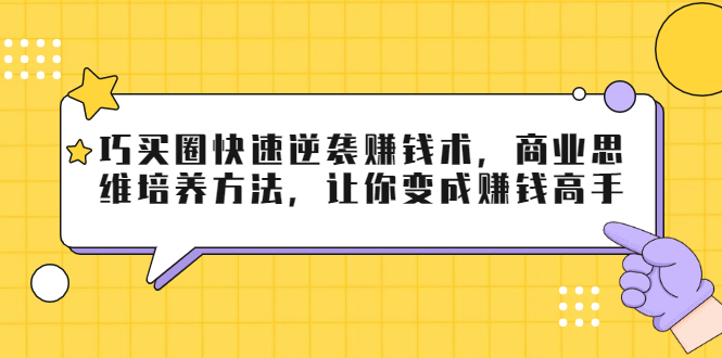 巧买圈快速逆袭赚钱术，商业思维培养方法，让你变成赚钱高手-林文副业站