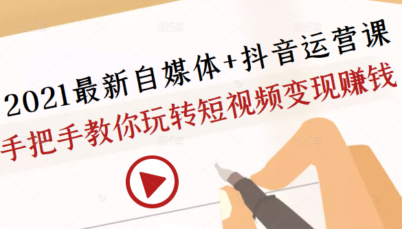 2021最新自媒体+抖音运营课，手把手教你玩转短视频变现赚钱-林文副业站