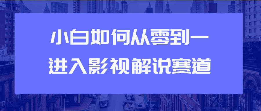 教你短视频赚钱玩法之小白如何从0到1快速进入影视解说赛道-林文副业站