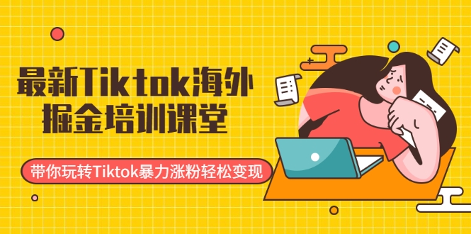 最新Tiktok海外掘金培训课堂：带你玩转Tiktok暴力涨粉轻松变现-林文副业站