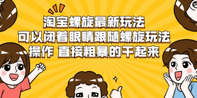 淘宝螺旋最新玩法，可以闭着眼睛跟随螺旋玩法操作 直接粗暴的干起来-林文副业站