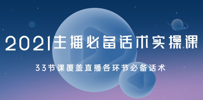 2021主播必备话术实操课，33节课覆盖直播各环节必备话术-林文副业站
