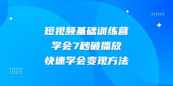 2021短视频基础训练营，学会7秒破播放，快速学会变现方法-林文副业站