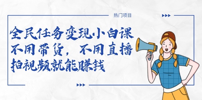 全民任务变现小白课，不用带货，不用直播，拍视频就能赚钱-林文副业站