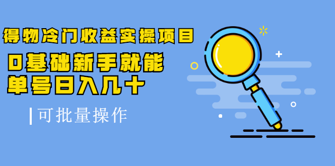 得物冷门收益实操项目，0基础新手就能单号日入几十，可批量操作-林文副业站