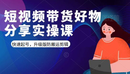 短视频带货好物分享实操课：快速起号，升级版防搬运剪辑-林文副业站