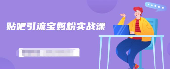 百度贴吧引流宝妈粉实战课，小白也可以日引100+精准粉-林文副业站