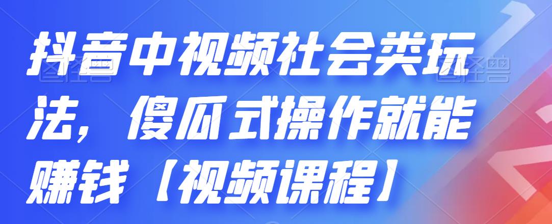 抖音中视频社会类玩法，傻瓜式操作就能赚钱【视频课程】-林文副业站