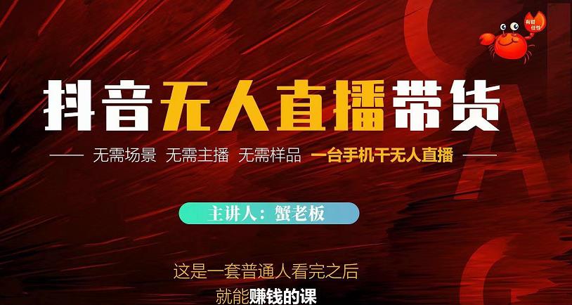 蟹老板·2022抖音无人直播带货，无需场景，无需主播，无需样品一台手机干无人直播-林文副业站