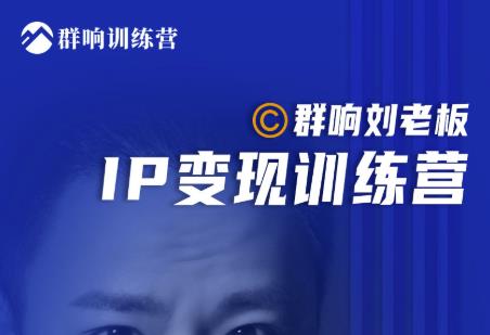 群响刘老板·IP变现训练营第6期：教你搞流量新姿势，IP打造获客私域经营-林文副业站