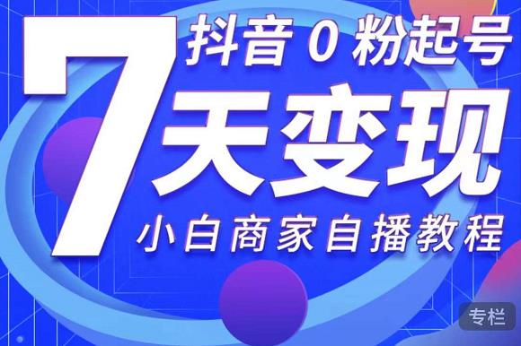 抖音0粉起号7天变现，无需专业的团队，小白商家从0到1自播教程-林文副业站