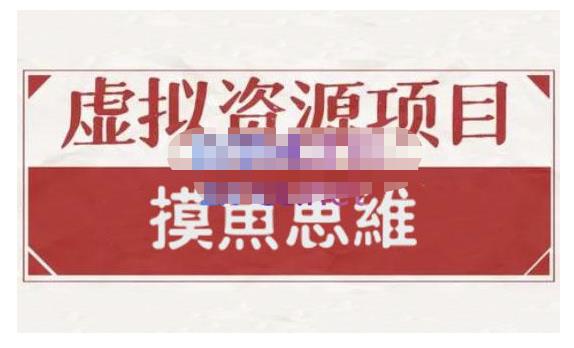 摸鱼思维·虚拟资源掘金课，虚拟资源的全套玩法 价值1880元-林文副业站