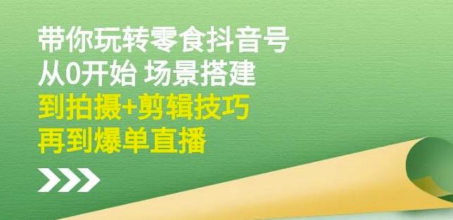 隋校长带你玩转抖音零食号：从0开始场景搭建，到拍摄+剪辑技巧，再到爆单直播-林文副业站