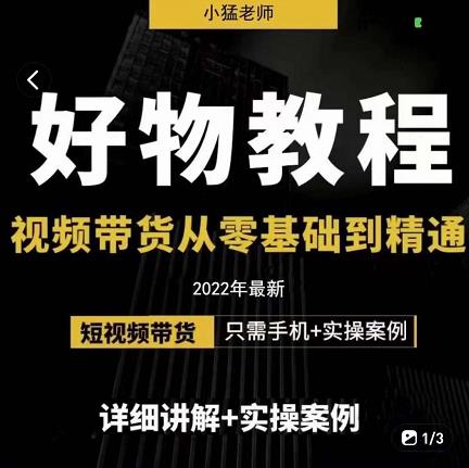 小猛好物分享专业实操课，短视频带货从零基础到精通，详细讲解+实操案-林文副业站