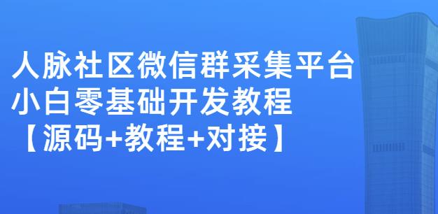 外面卖1000的人脉社区微信群采集平台小白0基础开发教程【源码+教程+对接】-林文副业站