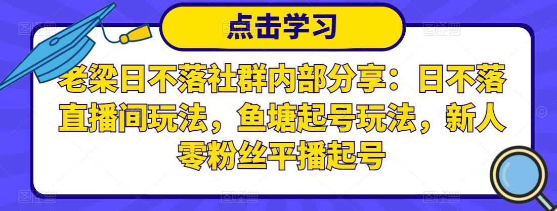 老梁日不落社群内部分享：日不落直播间玩法，鱼塘起号玩法，新人零粉丝平播起号-林文副业站