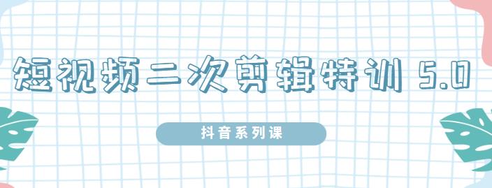 陆明明·短视频二次剪辑特训5.0，1部手机就可以操作，0基础掌握短视频二次剪辑和混剪技-林文副业站