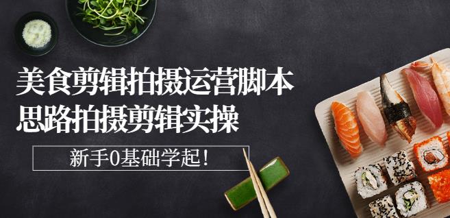 湘水·美食剪辑拍摄运营，脚本思路拍摄剪辑实操+基础知识-林文副业站