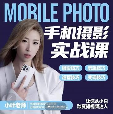 小叶老师手机摄影实战课：思维+实操，适合新手一站式拍摄剪辑教学，让你从小白秒变短视频达人-林文副业站