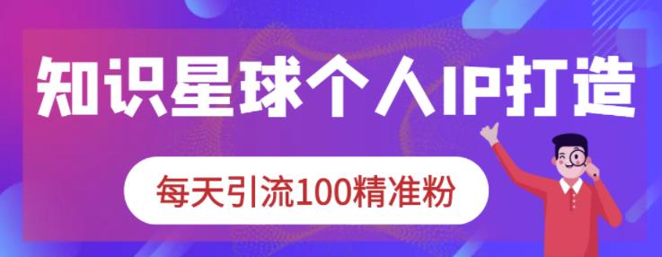 知识星球个人IP打造系列课程，每天引流100精准粉-林文副业站