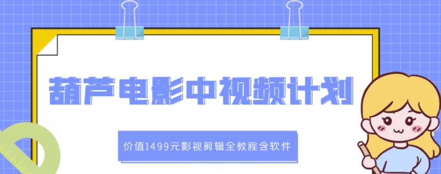 葫芦电影中视频解说教学：价值1499元影视剪辑全教程含软件-林文副业站