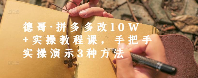 德哥·拼多多改10W+实操教程课，手把手实操演示3种方法-林文副业站